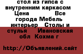 стол из гипса с внутренним каркасом › Цена ­ 21 000 - Все города Мебель, интерьер » Столы и стулья   . Ивановская обл.,Кохма г.